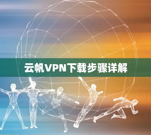 云帆VPN下载步骤详解 云帆VPN下载步骤详解
