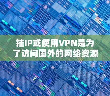 挂IP或使用VPN是为了访问国外的网络资源，但需要注意的是，国内网的访问权限通常是有限制的。如果你希望通过VPN访问国外的服务器或网站，但不想被 traced 或查出，可以通过以下步骤实现