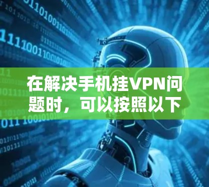 在解决手机挂VPN问题时，可以按照以下步骤进行