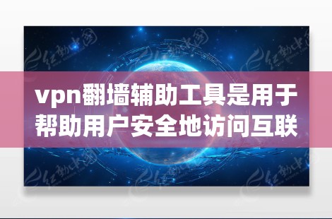 vpn翻墙辅助工具是用于帮助用户安全地访问互联网的软件或工具。这些工具通常用于过滤未经批准的VPN流量，确保用户能够访问合法的网站。以下是对这些工具的详细总结