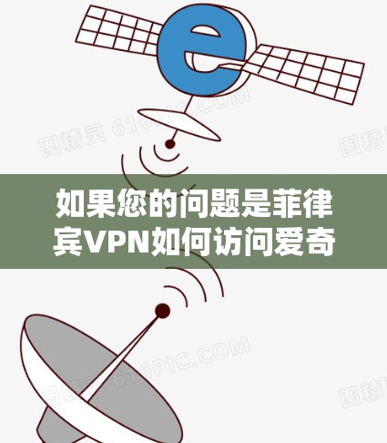 如果您的问题是菲律宾VPN如何访问爱奇艺，或者菲律宾VPN如何使用爱奇艺，以下是一些建议