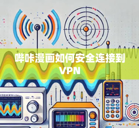 哔咔漫画如何安全连接到VPN 哔咔漫画如何安全连接到VPN
