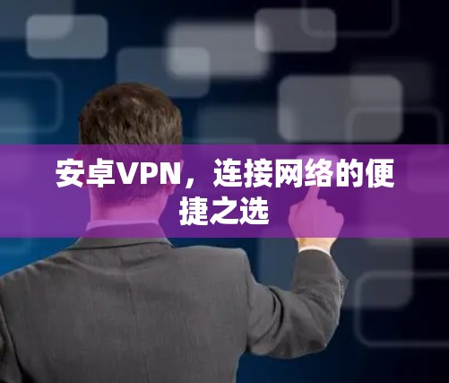 安卓VPN，连接网络的便捷之选