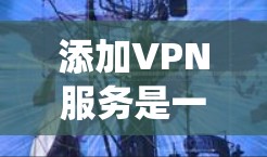 添加VPN服务是一个系统化的进程,涉及多个步骤和注意事项。以下是对添加VPN服务的详细指南 添加VPN服务是一个系统化的进程,涉及多个步骤和注意事项。以下是对添加VPN服务的详细指南
