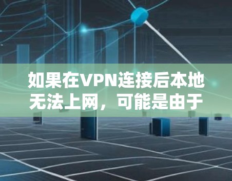如果在VPN连接后本地无法上网,可能是由于以下原因导致的 如果在VPN连接后本地无法上网,可能是由于以下原因导致的
