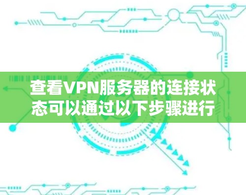 查看VPN服务器的连接状态可以通过以下步骤进行