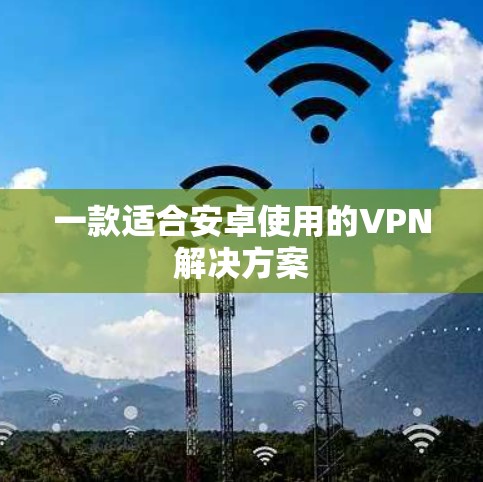 一款适合安卓使用的VPN解决方案 一款适合安卓使用的VPN解决方案