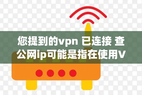 您提到的vpn 已连接 查公网ip可能是指在使用VPN服务后,您已经连接了网络,但需要确认该IP地址是否正确,或者检查网络状态。以下是一些步骤和方法可以帮助您检查和确认公网IP地址 您提到的vpn 已连接 查公网ip可能是指在使用VPN服务后,您已经连接了网络,但需要确认该IP地址是否正确,或者检查网络状态。以下是一些步骤和方法可以帮助您检查和确认公网IP地址