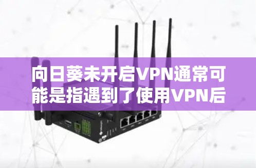 向日葵未开启VPN通常可能是指遇到了使用VPN后的问题,需要重新开启才能解决问题。以下是一些解决方案 向日葵未开启VPN通常可能是指遇到了使用VPN后的问题,需要重新开启才能解决问题。以下是一些解决方案