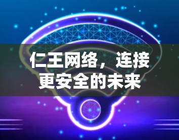 仁王网络,连接更安全的未来 仁王网络,连接更安全的未来