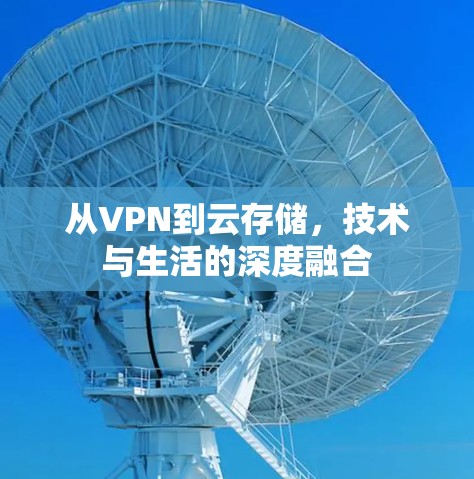从VPN到云存储,技术与生活的深度融合 从VPN到云存储,技术与生活的深度融合