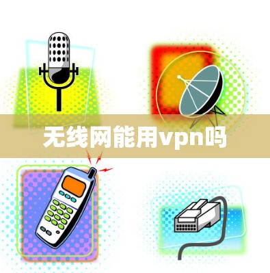 无线网能用vpn吗 无线网能用vpn吗