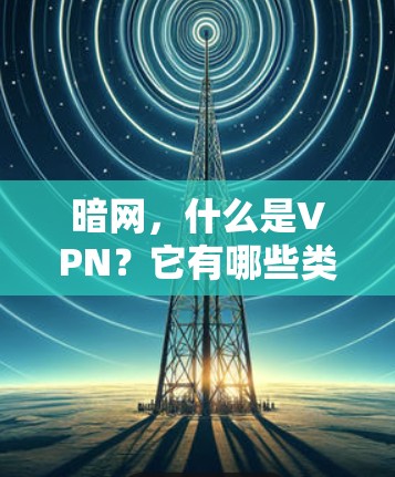 暗网,什么是VPN?它有哪些类型? 暗网,什么是VPN?它有哪些类型?
