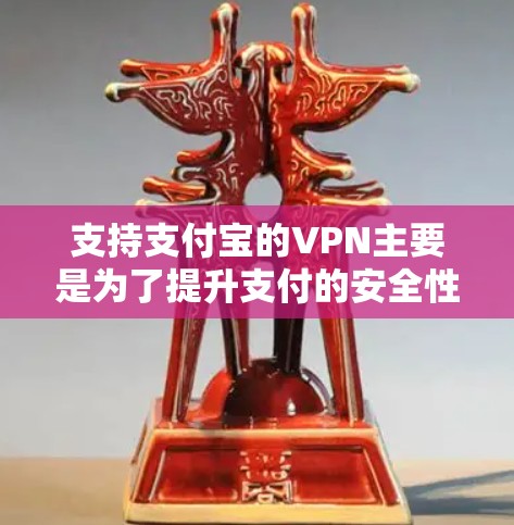 支持支付宝的VPN主要是为了提升支付的安全性,减少支付过程中的风险。以下是详细的解释和总结 支持支付宝的VPN主要是为了提升支付的安全性,减少支付过程中的风险。以下是详细的解释和总结