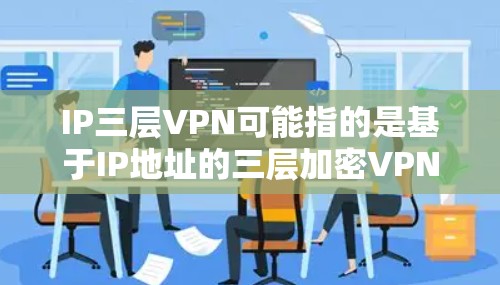 IP三层VPN可能指的是基于IP地址的三层加密VPN技术,通常由以下几个部分组成 IP三层VPN可能指的是基于IP地址的三层加密VPN技术,通常由以下几个部分组成