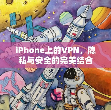 iPhone上的VPN,隐私与安全的完美结合 iPhone上的VPN,隐私与安全的完美结合