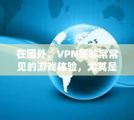 在国外,VPN是非常常见的游戏体验,尤其是那些需要复杂系统或高配置的游戏。以下是一些适合在国外使用VPN的国外游戏推荐,以及需要注意的一些设置和注意事项 在国外,VPN是非常常见的游戏体验,尤其是那些需要复杂系统或高配置的游戏。以下是一些适合在国外使用VPN的国外游戏推荐,以及需要注意的一些设置和注意事项