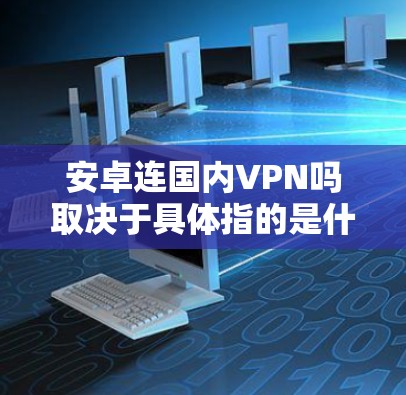 安卓连国内VPN吗取决于具体指的是什么。国内VPN通常指的是使用国内的VPN服务进行加密通信,而国内加密货币则是指使用加密货币进行交易的活动 安卓连国内VPN吗取决于具体指的是什么。国内VPN通常指的是使用国内的VPN服务进行加密通信,而国内加密货币则是指使用加密货币进行交易的活动