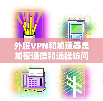 外服VPN和加速器是加密通信和远程访问的工具,各有其独特的优势和应用场景。以下是详细的总结 外服VPN和加速器是加密通信和远程访问的工具,各有其独特的优势和应用场景。以下是详细的总结