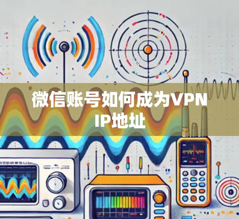 微信账号如何成为VPNIP地址 微信账号如何成为VPNIP地址