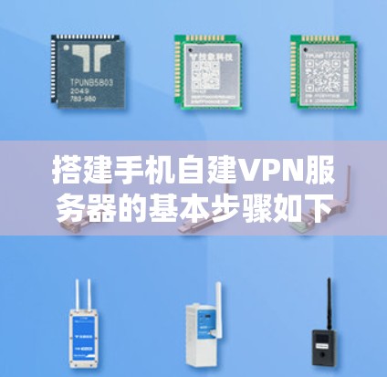 搭建手机自建VPN服务器的基本步骤如下
