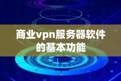 商业vpn服务器软件的基本功能 商业vpn服务器软件的基本功能