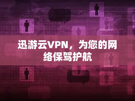 迅游云VPN,为您的网络保驾护航 迅游云VPN,为您的网络保驾护航