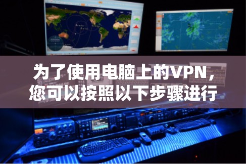 为了使用电脑上的VPN,您可以按照以下步骤进行操作 为了使用电脑上的VPN,您可以按照以下步骤进行操作