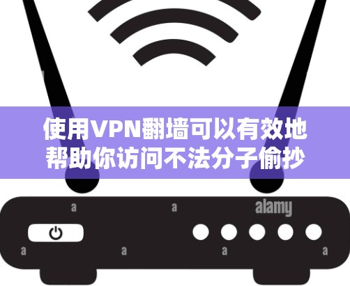 使用VPN翻墙可以有效地帮助你访问不法分子偷抄的网络内容。以下是详细的步骤指南 使用VPN翻墙可以有效地帮助你访问不法分子偷抄的网络内容。以下是详细的步骤指南