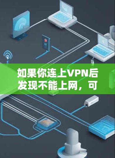 如果你连上VPN后发现不能上网,可以按照以下步骤进行检查和排查 如果你连上VPN后发现不能上网,可以按照以下步骤进行检查和排查