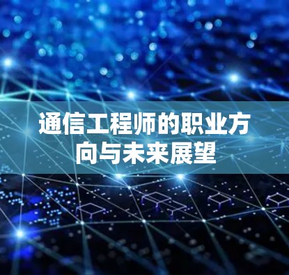 通信工程师的职业方向与未来展望 通信工程师的职业方向与未来展望