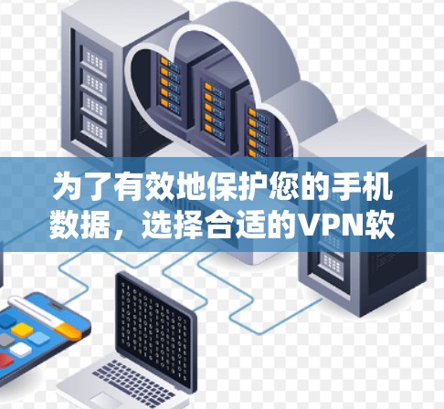 为了有效地保护您的手机数据,选择合适的VPN软件是必要的。以下是一步步的建议 为了有效地保护您的手机数据,选择合适的VPN软件是必要的。以下是一步步的建议