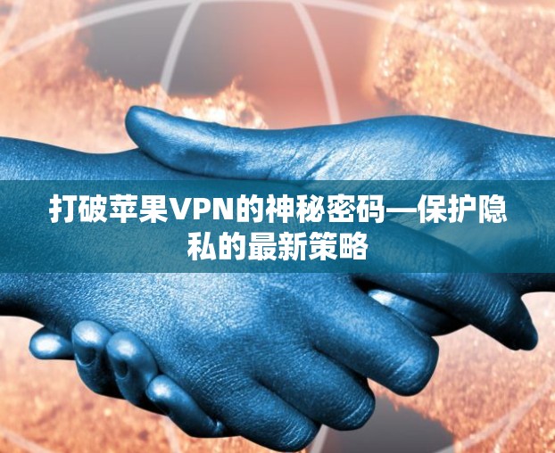 打破苹果VPN的神秘密码—保护隐私的最新策略 打破苹果VPN的神秘密码—保护隐私的最新策略