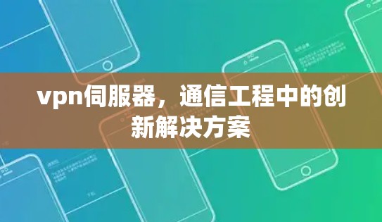 vpn伺服器,通信工程中的创新解决方案 vpn伺服器,通信工程中的创新解决方案