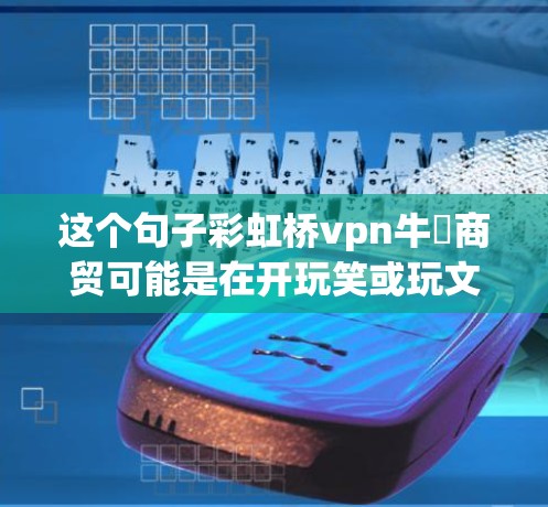 这个句子彩虹桥vpn牛犇商贸可能是在开玩笑或玩文字游戏。以下是一些可能的解释 这个句子彩虹桥vpn牛犇商贸可能是在开玩笑或玩文字游戏。以下是一些可能的解释