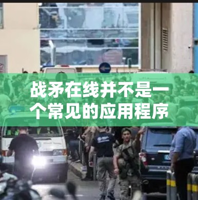 战矛在线并不是一个常见的应用程序或软件包,可能是一个误解或特定游戏的名称。如果战矛在线指的是某个特定的应用程序或游戏,您可以通过以下步骤来确认和使用 战矛在线并不是一个常见的应用程序或软件包,可能是一个误解或特定游戏的名称。如果战矛在线指的是某个特定的应用程序或游戏,您可以通过以下步骤来确认和使用