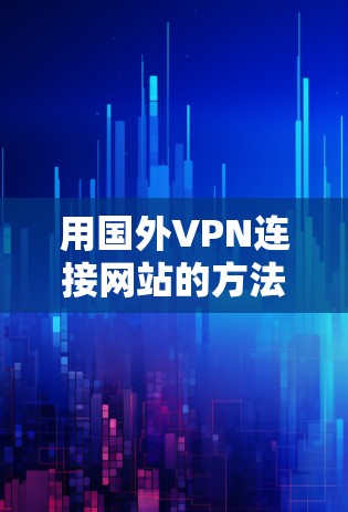 用国外VPN连接网站的方法如下 用国外VPN连接网站的方法如下