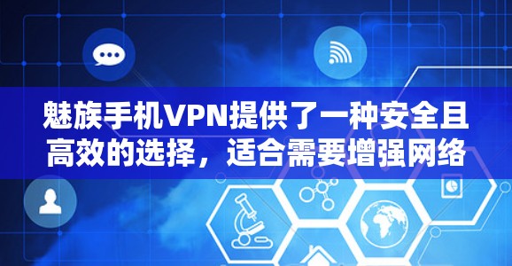 魅族手机VPN提供了一种安全且高效的选择,适合需要增强网络保护和管理功能的用户。以下是其主要用处的详细总结 魅族手机VPN提供了一种安全且高效的选择,适合需要增强网络保护和管理功能的用户。以下是其主要用处的详细总结