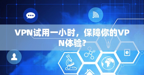 VPN试用一小时，保障你的VPN体验？