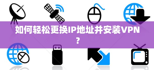 如何轻松更换IP地址并安装VPN? 如何轻松更换IP地址并安装VPN?