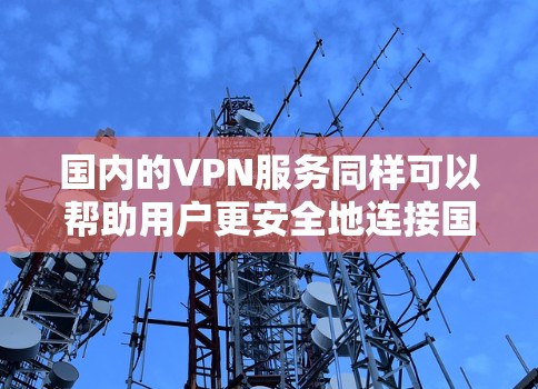 国内的VPN服务同样可以帮助用户更安全地连接国内游戏,确保游戏的安全性,避免被国外VPN服务的恶意软件攻击。此外,国内的VPN服务通常提供高安全性和详细的保障,用户可以更放心地使用 国内的VPN服务同样可以帮助用户更安全地连接国内游戏,确保游戏的安全性,避免被国外VPN服务的恶意软件攻击。此外,国内的VPN服务通常提供高安全性和详细的保障,用户可以更放心地使用