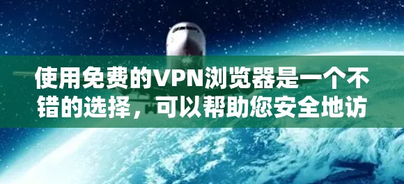 使用免费的VPN浏览器是一个不错的选择,可以帮助您安全地访问加密内容。以下是一些步骤和建议,帮助您更好地使用这些工具 使用免费的VPN浏览器是一个不错的选择,可以帮助您安全地访问加密内容。以下是一些步骤和建议,帮助您更好地使用这些工具