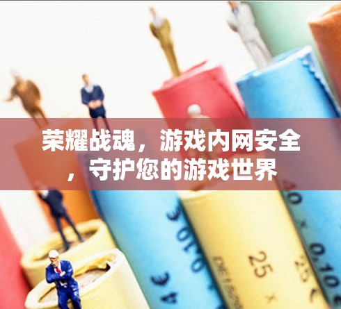 荣耀战魂,游戏内网安全,守护您的游戏世界 荣耀战魂,游戏内网安全,守护您的游戏世界