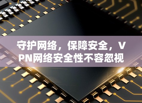 守护网络，保障安全，VPN网络安全性不容忽视