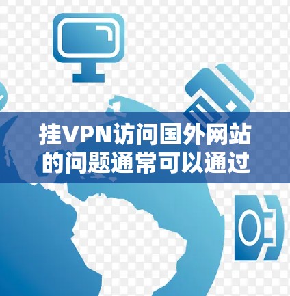 挂VPN访问国外网站的问题通常可以通过以下步骤来解决