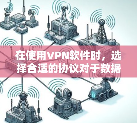 在使用VPN软件时，选择合适的协议对于数据的安全性和隐私至关重要。以下是一些逐步的建议，帮助你更好地选择和使用VPN协议