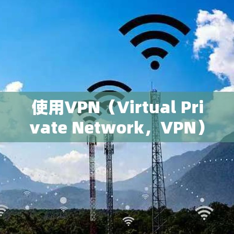 使用VPN（Virtual Private Network，VPN）用于点对点连接，通常需要以下步骤