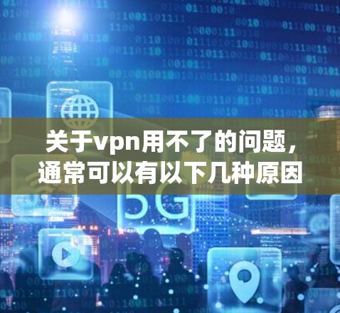 关于vpn用不了的问题，通常可以有以下几种原因