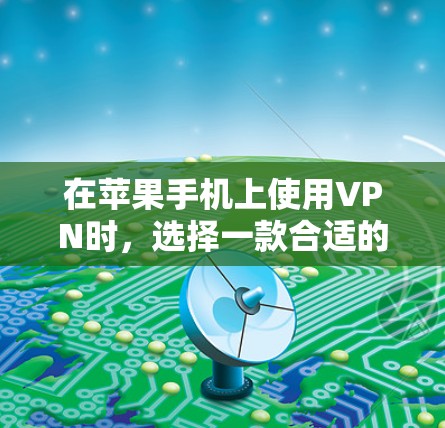 在苹果手机上使用VPN时，选择一款合适的VPN软件至关重要。以下是一些推荐的VPN软件，供你参考