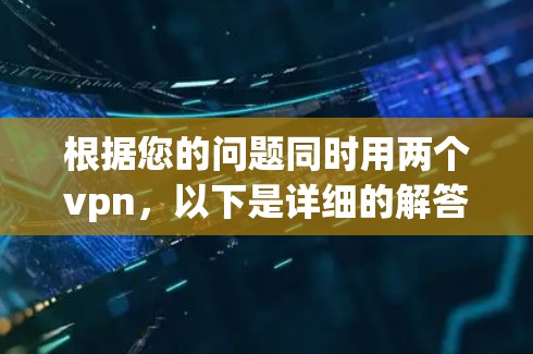 根据您的问题同时用两个vpn，以下是详细的解答
